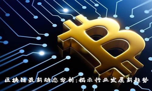 区块链最新动态分析：揭示行业发展新趋势