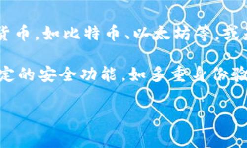 T P钱包通常是指一种数字钱包（Digital Wallet），用于存储、管理和交易数字资产或货币。这种钱包可以支持多种加密货币，如比特币、以太坊等，或是其他数字支付方式。T P钱包的“TP”可能是某种特定数字资产或平台的简称，具体意思可能需要根据上下文进行确认。 

数字钱包为用户提供了便捷的交易方式，用户可以通过手机或电脑轻松进行支付、收款等操作。T P钱包通常还会具备一定的安全功能，如多重身份验证、加密等，确保用户资产的安全。

如果您有具体的T P钱包相关问题或想要了解的方面，请提供更多信息，以便我帮助您更准确地解答。