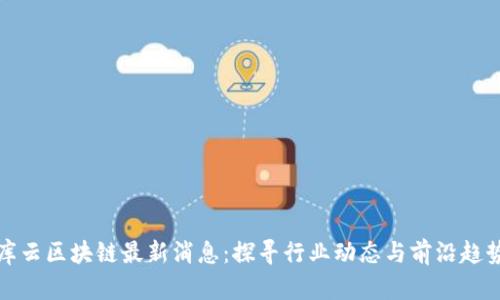 库云区块链最新消息：探寻行业动态与前沿趋势