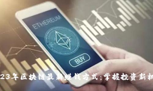 2023年区块链最新赚钱方式：掌握投资新机遇