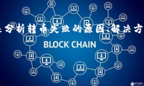 在考虑“TP钱包转币怎么会失败”的主题，我们可以从多个角度来分析转币失败的原因、解决方案和预防措施。以下是为该主题设计的、关键词和内容主体大纲。


TP钱包转币失败原因及解决方案详解