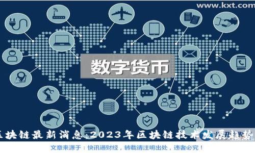 东莞区块链最新消息：2023年区块链技术发展趋势与应用