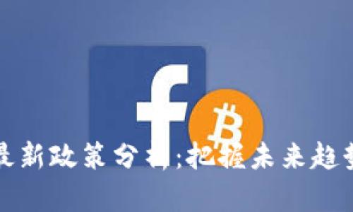 区块链最新政策分析：把握未来趋势与机遇