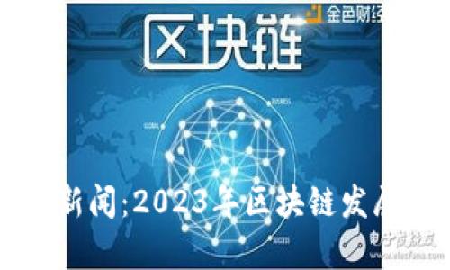 杭州最新区块链新闻：2023年区块链发展动态与趋势分析