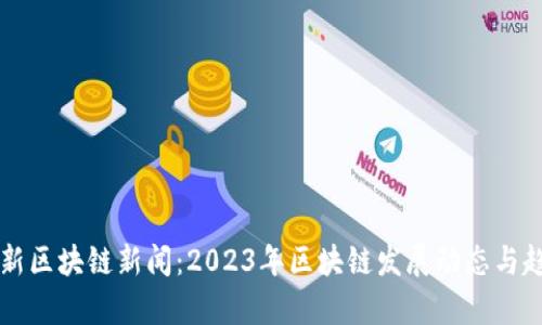 杭州最新区块链新闻：2023年区块链发展动态与趋势分析