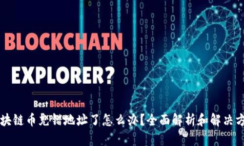 区块链币充错地址了怎么办?全面解析和解决方案