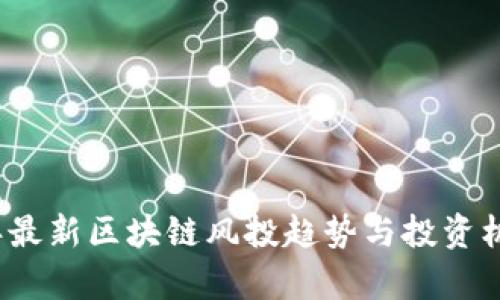2023年最新区块链风投趋势与投资机遇分析