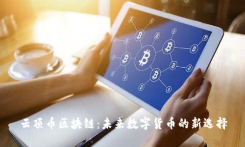 云顶币区块链：未来数字货币的新选择