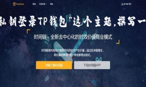 为了确保你能找到所需的信息，我们可以根据“用私钥登录TP钱包”这个主题，撰写一个的，并提供相关关键词及大纲。以下是相关信息：


如何利用私钥安全登录TP钱包？详解与指南