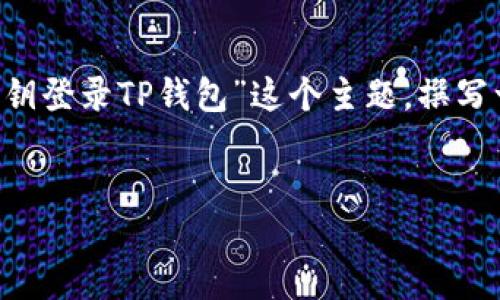 为了确保你能找到所需的信息，我们可以根据“用私钥登录TP钱包”这个主题，撰写一个的，并提供相关关键词及大纲。以下是相关信息：


如何利用私钥安全登录TP钱包？详解与指南