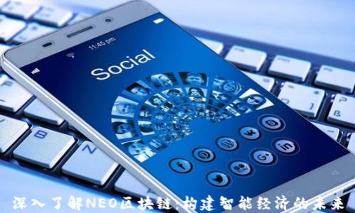 
深入了解NEO区块链：构建智能经济的未来