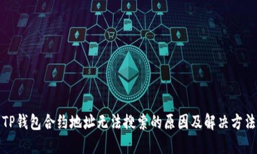 TP钱包合约地址无法搜索的原因及解决方法