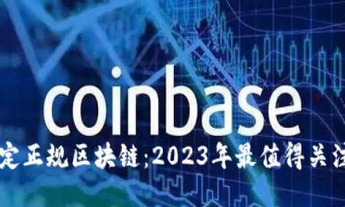 最新稳定正规区块链：2023年最值得关注的项目