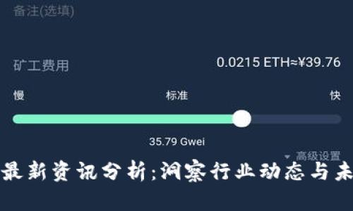 区块链最新资讯分析：洞察行业动态与未来趋势