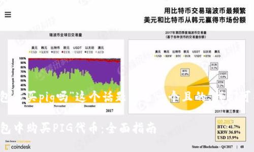 要为“t p钱包能买pig吗”这个话题撰写一个且的，我们可以考虑如下：

如何在TP钱包中购买PIG代币：全面指南