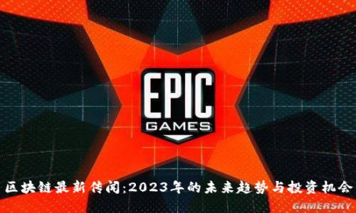 区块链最新传闻：2023年的未来趋势与投资机会