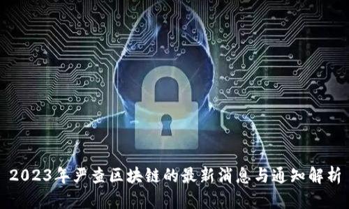 2023年严查区块链的最新消息与通知解析