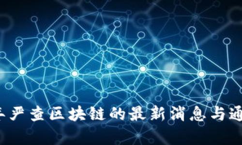 2023年严查区块链的最新消息与通知解析