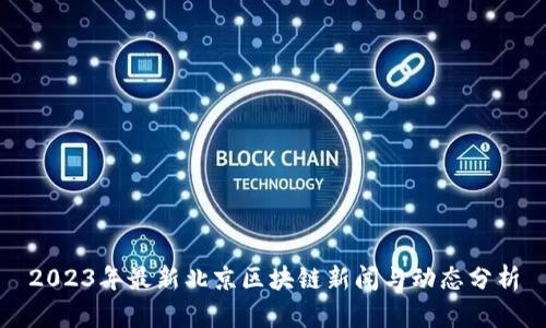2023年最新北京区块链新闻与动态分析