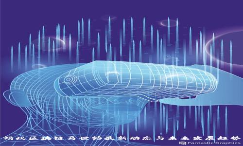 蚂蚁区块链马世韬最新动态与未来发展趋势