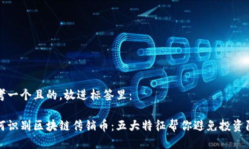 思考一个且的，放进标签里：

如何识别区块链传销币：五大特征帮你避免投资陷阱