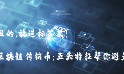 思考一个且的，放进标签里：

如何识别区块链传销币：五大特征帮你避免投资陷阱