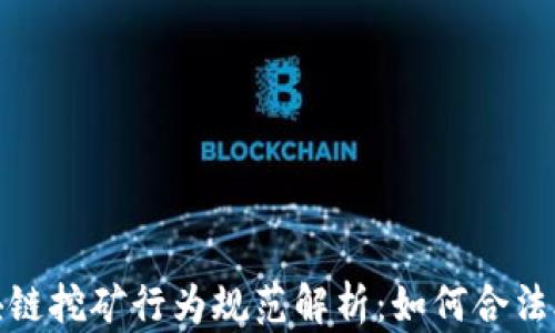 
2023最新区块链挖矿行为规范解析：如何合法合规进行挖矿？