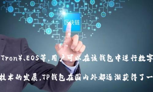 TP钱包（TokenPocket）是一款由中国团队开发的多链钱包。它支持多种区块链，包括以太坊（Ethereum）、波场（Tron）、EOS等，用户可以在该钱包中进行数字资产的管理、交易和存储。TP钱包致力于提供安全、便捷的数字货币服务，使用户能够轻松访问各种区块链应用。

由于TP钱包的开发和运营团队主要位于中国，因此可以说TP钱包是中国出的数字钱包。随着加密货币和区块链技术的发展，TP钱包在国内外都逐渐获得了一定的用户基础，成为用户管理数字资产的热门选择。