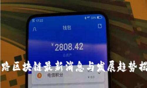 引路区块链最新消息与发展趋势揭秘