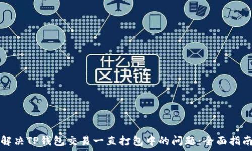   
解决TP钱包交易一直打包中的问题：全面指南