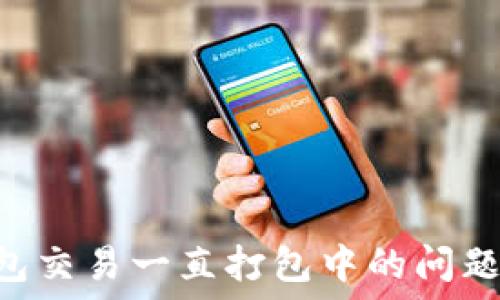   
解决TP钱包交易一直打包中的问题：全面指南