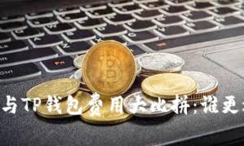 IM钱包与TP钱包费用大比拼：谁更适合你？