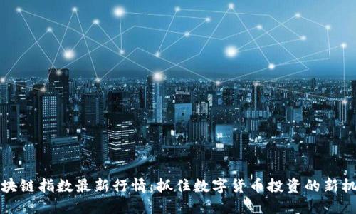 区块链指数最新行情：抓住数字货币投资的新机遇