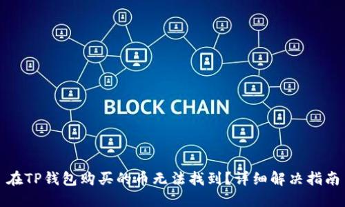 在TP钱包购买的币无法找到？详细解决指南