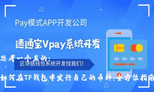 思考一个且的:

如何在TP钱包中发行自己的币种：全方位指南
