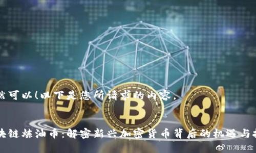 当然可以！以下是您所请求的内容。


区块链炼油币：解密新兴加密货币背后的机遇与挑战