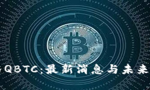 区块链与QBTC：最新消息与未来趋势分析