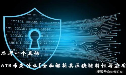 思考一个且的

ATB币是什么？全面解析其区块链特性与应用