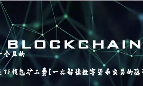 思考一个且的

什么是TP钱包矿工费？一文解读数字货币交易的隐形成本