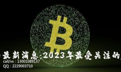 区块链造币最新消息：2023年最受关注的趋势与动态