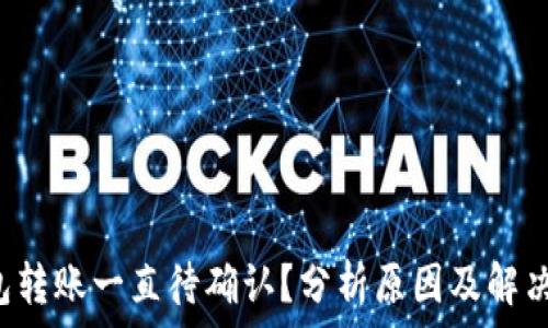   
TP钱包转账一直待确认？分析原因及解决方法！