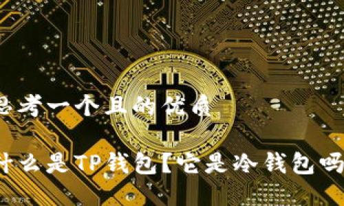 思考一个且的优质

什么是TP钱包？它是冷钱包吗？