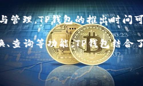 TP钱包（TP Wallet）是一个以太坊及其生态系统中的多链数字钱包，支持多种数字资产的存储与管理。TP钱包的推出时间可以追溯到2018年。自那时以来，该钱包因其简便的操作界面和强大的功能而受到用户的青睐。 

TP钱包不仅支持常见的ERC20、ERC721及ERC1155等多种代币标准，还为用户提供了交易、兑换、查询等功能。TP钱包结合了安全性与用户友好的界面，致力于为用户提供更好的数字资产管理体验。 

是否有其他与TP钱包有关的问题？请随时询问。