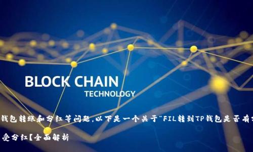 内容编写涉及虚拟货币、钱包转账和分红等问题，以下是一个关于“FIL转到TP钱包是否有分红”的及相关内容提纲。

FIL转到TP钱包是否能享受分红？全面解析