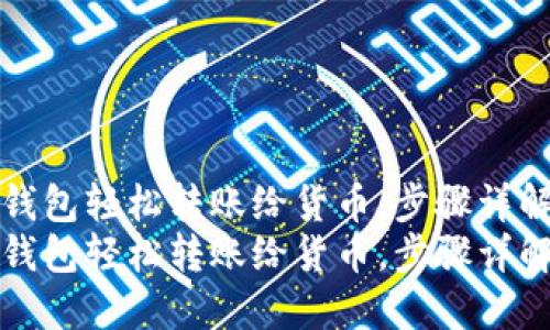 如何通过TP钱包轻松转账给货币，步骤详解与实用技巧
如何通过TP钱包轻松转账给货币，步骤详解与实用技巧