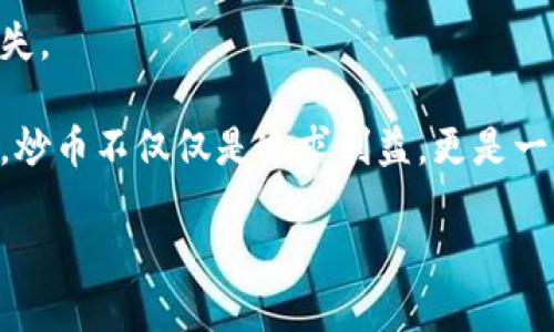 区块链炒币日记

今天是我进行区块链炒币的第一个月，回想起来，这段时间可谓跌宕起伏。在开始之前，我对区块链的了解仅限于听说过比特币和以太坊，然而随着一系列的学习和实践，我的视野开始逐渐开阔。

在这个月初，我决定尝试投身于加密货币的世界。我花了一些时间研究不同的币种，了解他们的技术背景、市场动态，以及背后团队的实力。我选择了一些相对知名的币种，同时也对一些新兴币种进行了小额投资，毕竟“高风险”往往伴随着“高收益”。

在开始交易的第一个星期，我欣喜地发现我的投资出现了小幅上涨，尤其是我所持有的以太坊，涨幅甚至达到了20%。这让我充满了信心，并在论坛中与其他投资者分享了我的经验。然而，随之而来的市场波动，让我体验到了炒币的风险。在接下来的几天里，由于市场情绪的变化，我的资产一度缩水，我开始意识到心理承受能力的重要性。

经过一番反思，我决定不再盲目跟风，而是通过数据分析和市场研究来指导我的投资决策。同时，我也开始学习如何使用止损和止盈策略，以减少潜在损失。

一个月下来，我的账户总资产波动剧烈，但总体来说，实现了小幅盈利。这段经历让我深刻理解了区块链技术的潜力，也让我体会到了投资的乐趣与风险。炒币不仅仅是追求利益，更是一个不断学习和成长的过程。

接下来的日子里，我计划继续深入学习，加深对区块链技术的理解，以便在未来的投资中做出更加明智的决策。