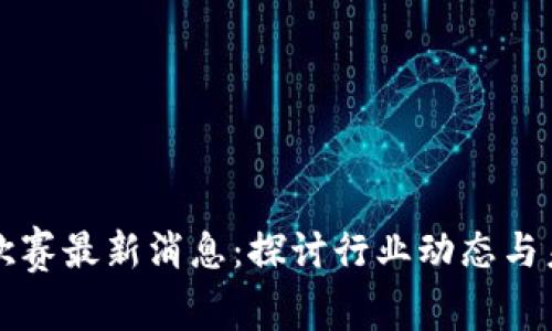 区块链欧赛最新消息：探讨行业动态与未来趋势