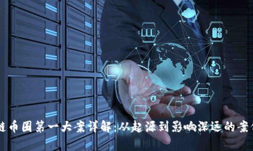 区块链币圈第一大案详解：从起源到影响深远的案例分析
