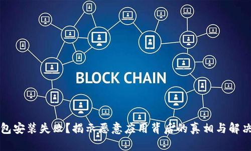 TP钱包安装失败？揭示恶意应用背后的真相与解决方法