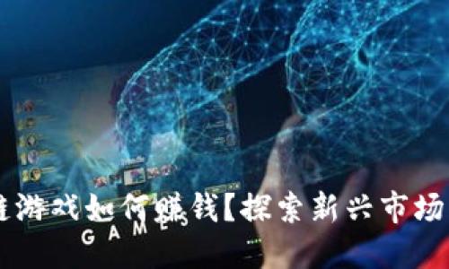 币圈区块链游戏如何赚钱？探索新兴市场的盈利模式